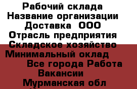 Рабочий склада › Название организации ­ Доставка, ООО › Отрасль предприятия ­ Складское хозяйство › Минимальный оклад ­ 15 000 - Все города Работа » Вакансии   . Мурманская обл.,Кандалакша г.